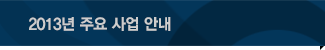 2013년 주요 사업 안내